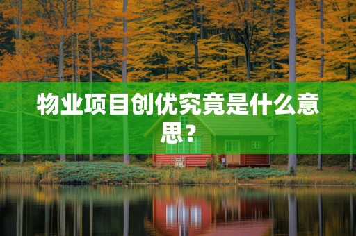 物业项目创优究竟是什么意思？