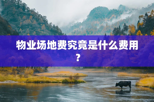 物业场地费究竟是什么费用？