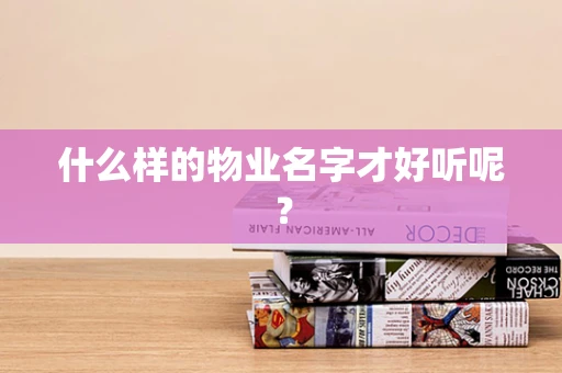 什么样的物业名字才好听呢？