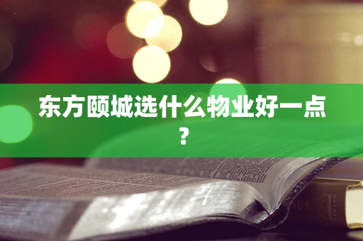 东方颐城选什么物业好一点？