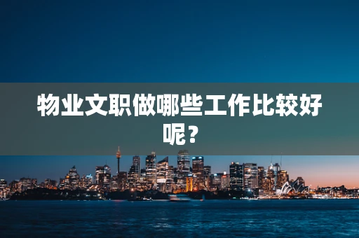 物业文职做哪些工作比较好呢？