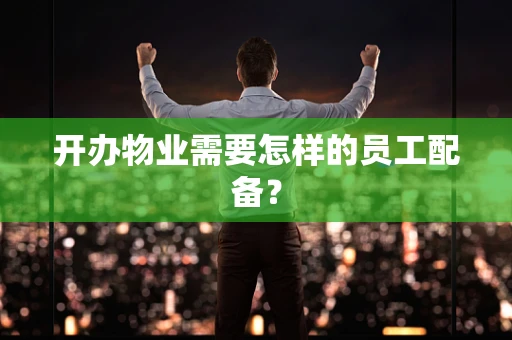 开办物业需要怎样的员工配备？