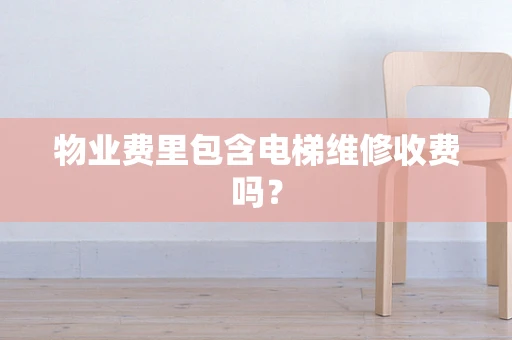 物业费里包含电梯维修收费吗？