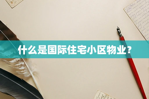 什么是国际住宅小区物业？