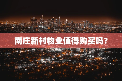 南庄新村物业值得购买吗？