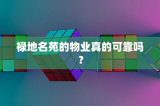 禄地名苑的物业真的可靠吗？