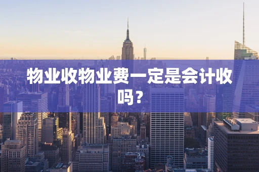 物业收物业费一定是会计收吗？