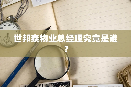世邦泰物业总经理究竟是谁？
