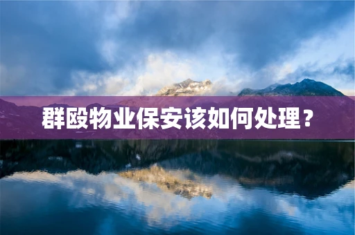 群殴物业保安该如何处理？