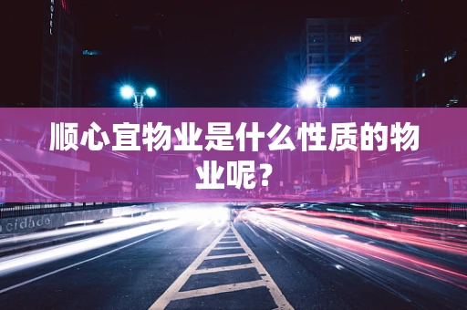 顺心宜物业是什么性质的物业呢？