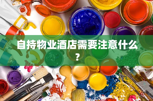 自持物业酒店需要注意什么？