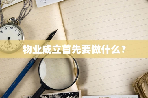 物业成立首先要做什么？