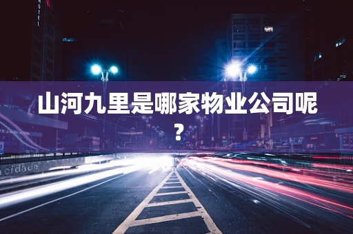 山河九里是哪家物业公司呢？