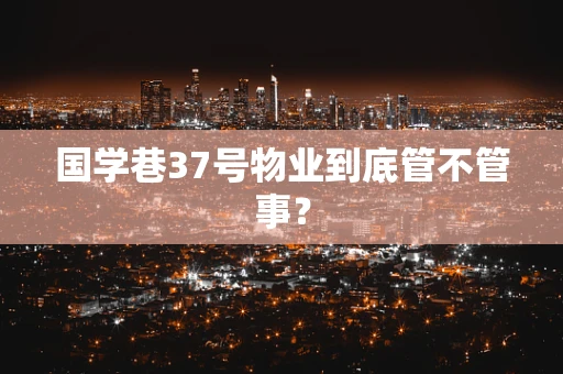 国学巷37号物业到底管不管事？