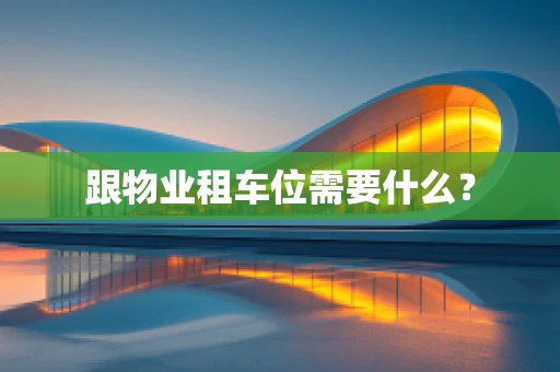 跟物业租车位需要什么？