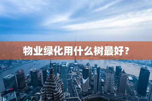 物业绿化用什么树最好？