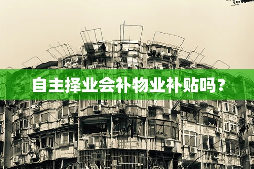 自主择业会补物业补贴吗？