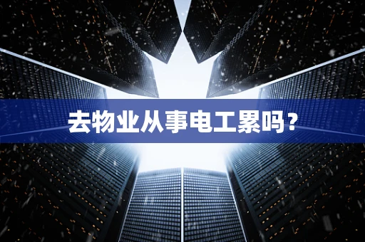 去物业从事电工累吗？