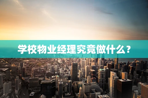 学校物业经理究竟做什么？