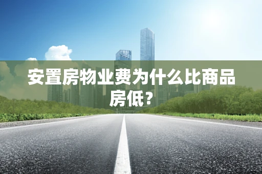 安置房物业费为什么比商品房低？
