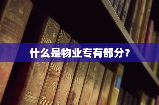 什么是物业专有部分？