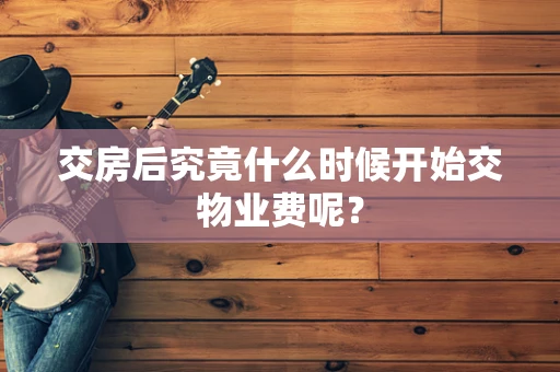 交房后究竟什么时候开始交物业费呢？