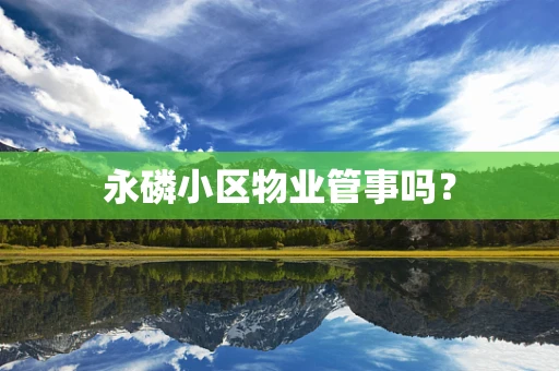 永磷小区物业管事吗？