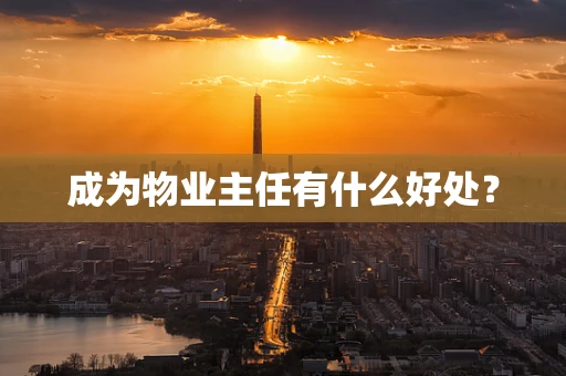 成为物业主任有什么好处？