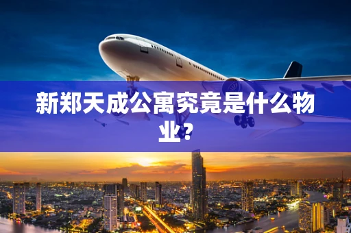 新郑天成公寓究竟是什么物业？