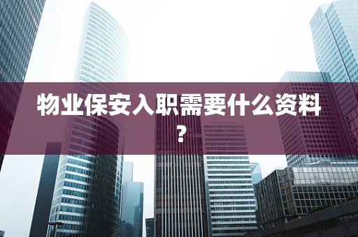 物业保安入职需要什么资料？