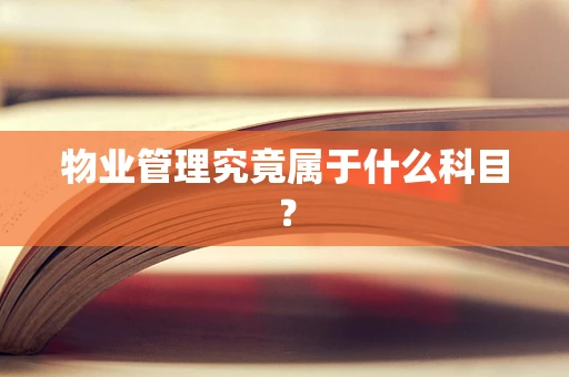 物业管理究竟属于什么科目？