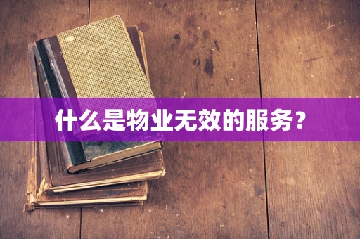 什么是物业无效的服务？