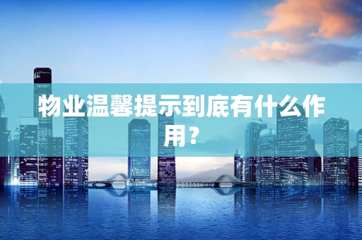 物业温馨提示到底有什么作用？