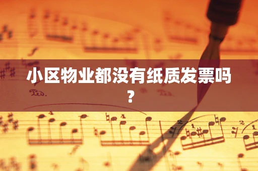 小区物业都没有纸质发票吗？