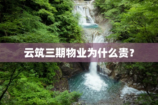 云筑三期物业为什么贵？