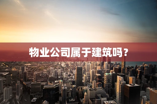物业公司属于建筑吗？