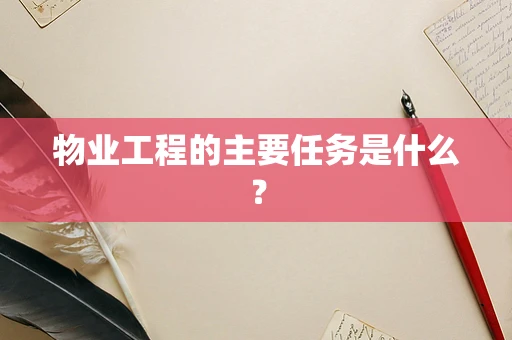 物业工程的主要任务是什么？