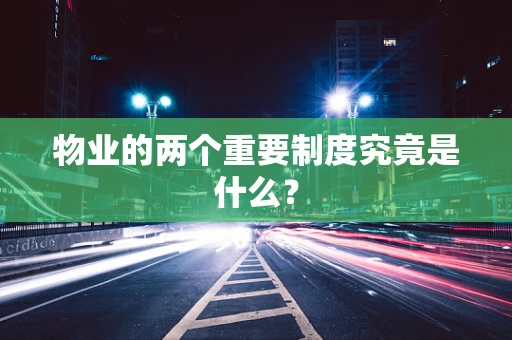 物业的两个重要制度究竟是什么？