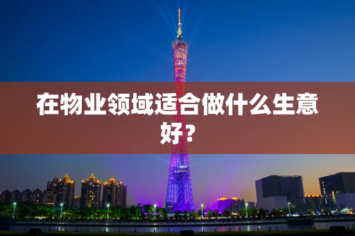 在物业领域适合做什么生意好？