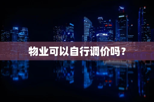 物业可以自行调价吗？