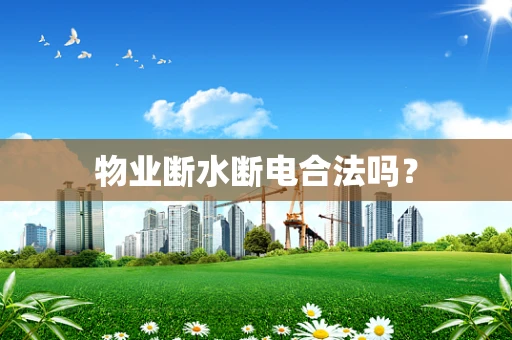 物业断水断电合法吗？