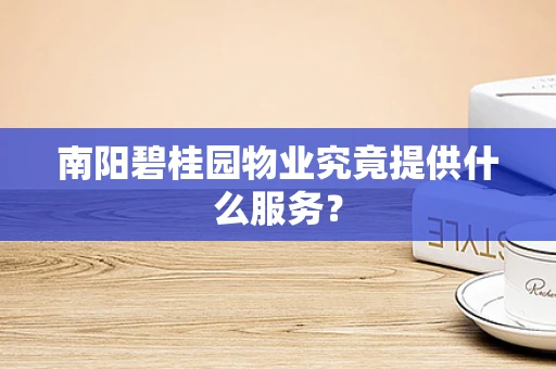南阳碧桂园物业究竟提供什么服务？