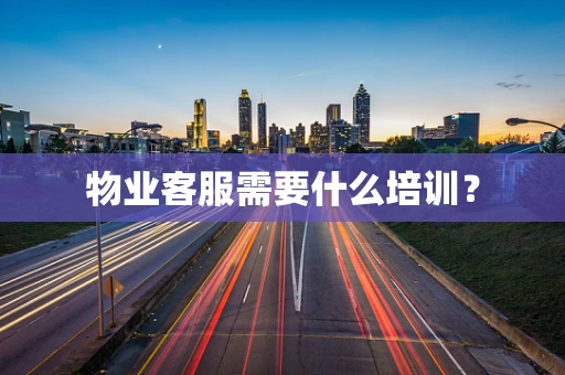 物业客服需要什么培训？