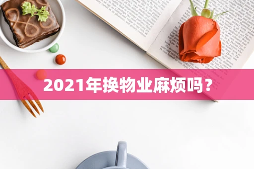 2021年换物业麻烦吗？