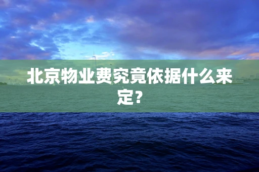 北京物业费究竟依据什么来定？