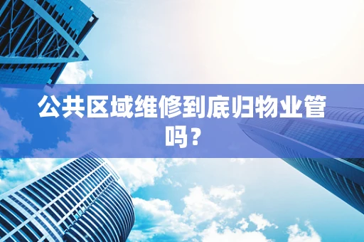 公共区域维修到底归物业管吗？