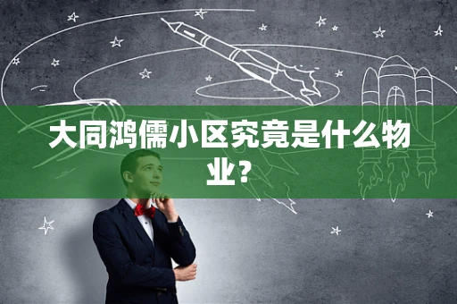 大同鸿儒小区究竟是什么物业？