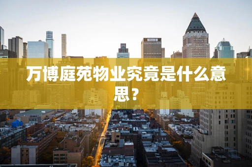 万博庭苑物业究竟是什么意思？