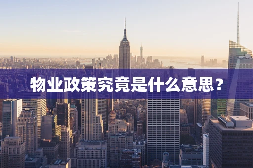 物业政策究竟是什么意思？
