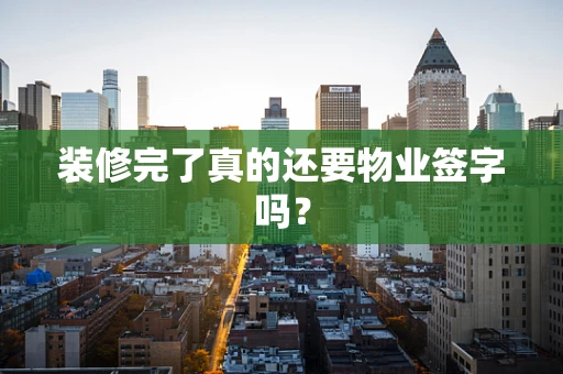 装修完了真的还要物业签字吗？